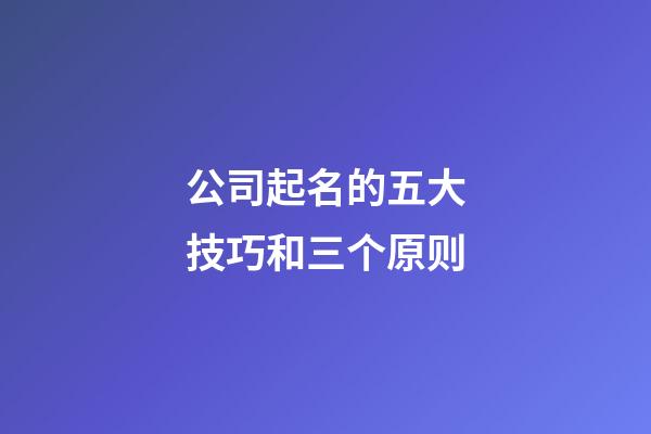 公司起名的五大技巧和三个原则-第1张-公司起名-玄机派