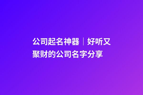 公司起名神器｜好听又聚财的公司名字分享-第1张-公司起名-玄机派