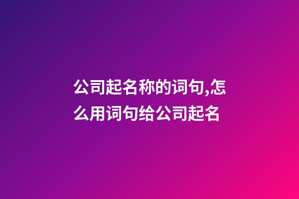 公司起名称的词句,怎么用词句给公司起名-第1张-公司起名-玄机派