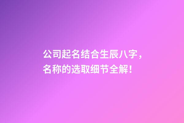 公司起名结合生辰八字，名称的选取细节全解！