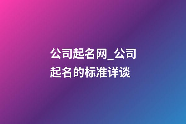 公司起名网_公司起名的标准详谈-第1张-公司起名-玄机派