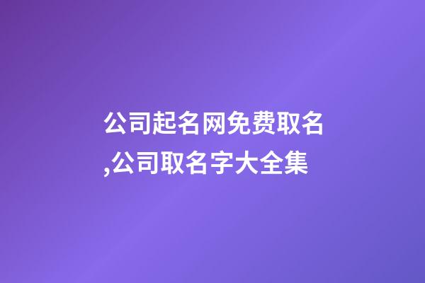 公司起名网免费取名,公司取名字大全集-第1张-公司起名-玄机派