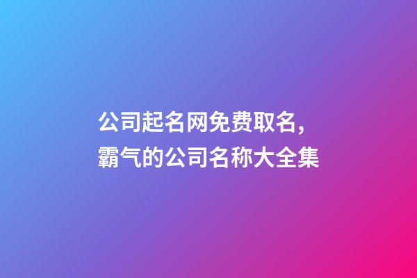 公司起名网免费取名,霸气的公司名称大全集-第1张-公司起名-玄机派