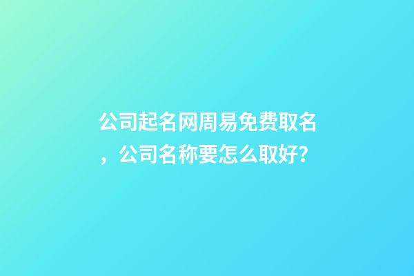 公司起名网周易免费取名，公司名称要怎么取好？-第1张-公司起名-玄机派