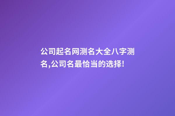公司起名网测名大全八字测名,公司名最恰当的选择!-第1张-公司起名-玄机派
