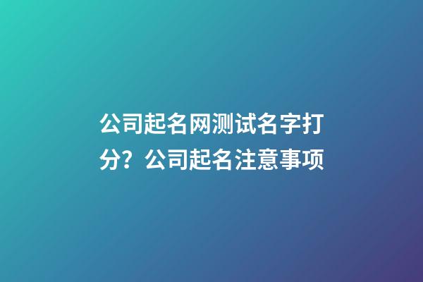 公司起名网测试名字打分？公司起名注意事项-第1张-公司起名-玄机派