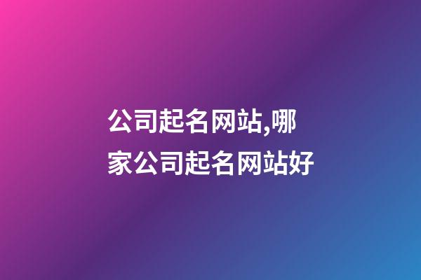 公司起名网站,哪家公司起名网站好-第1张-公司起名-玄机派