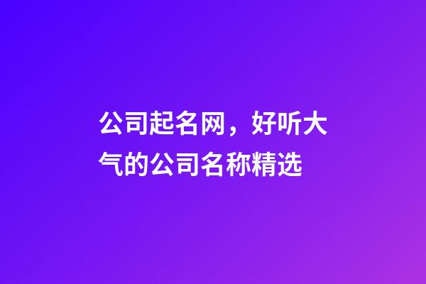 公司起名网，好听大气的公司名称精选-第1张-公司起名-玄机派
