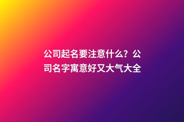 公司起名要注意什么？公司名字寓意好又大气大全-第1张-公司起名-玄机派