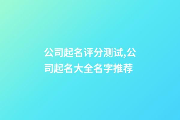 公司起名评分测试,公司起名大全名字推荐-第1张-公司起名-玄机派