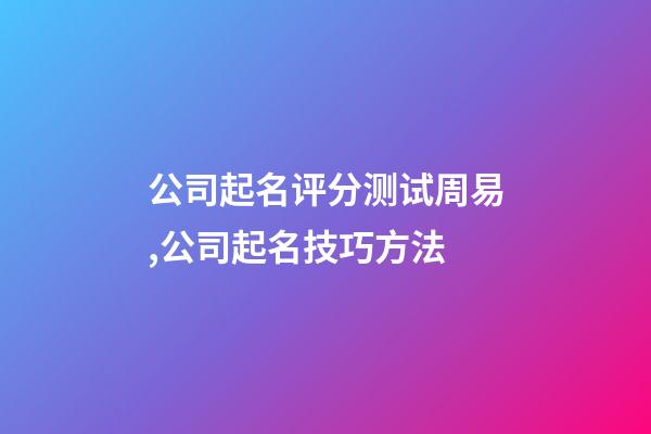 公司起名评分测试周易,公司起名技巧方法-第1张-公司起名-玄机派