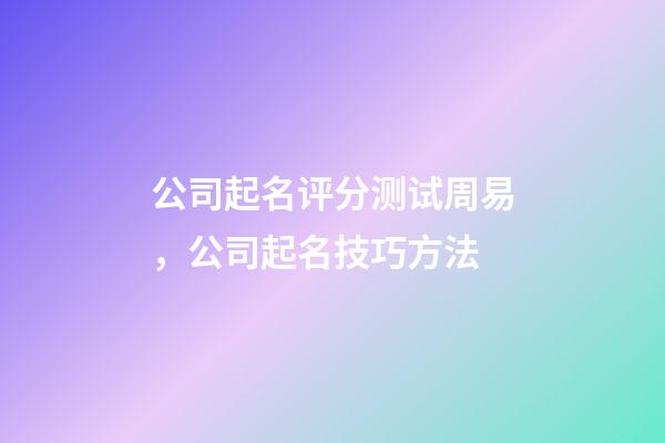 公司起名评分测试周易，公司起名技巧方法-第1张-公司起名-玄机派