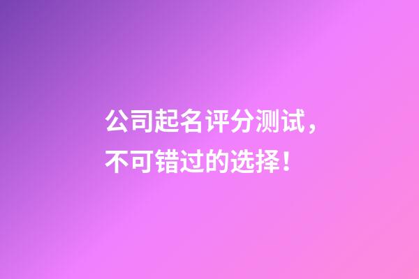 公司起名评分测试，不可错过的选择！