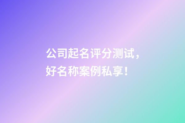 公司起名评分测试，好名称案例私享！