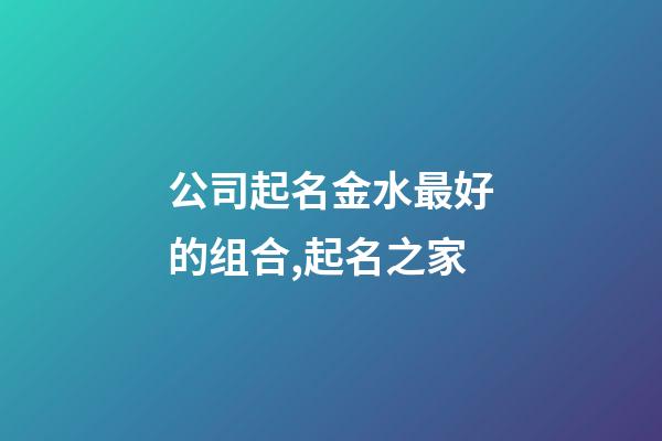 公司起名金水最好的组合,起名之家-第1张-公司起名-玄机派