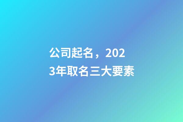公司起名，2023年取名三大要素