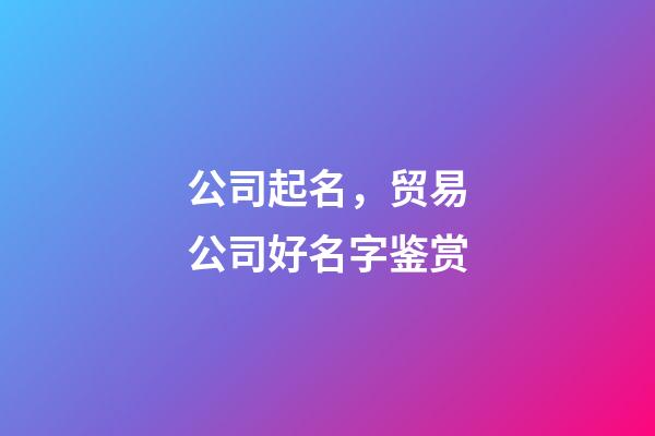 公司起名，贸易公司好名字鉴赏