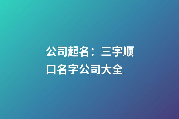 公司起名：三字顺口名字公司大全-第1张-公司起名-玄机派
