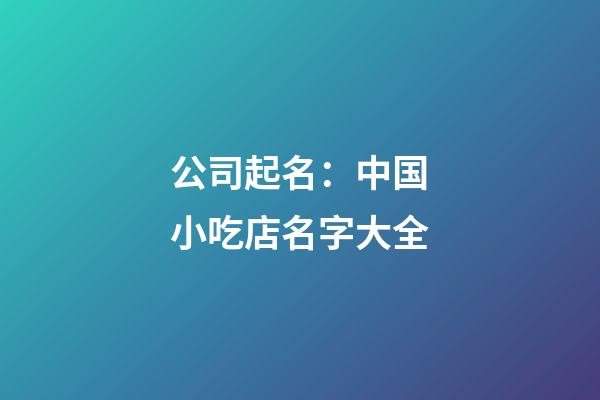 公司起名：中国小吃店名字大全