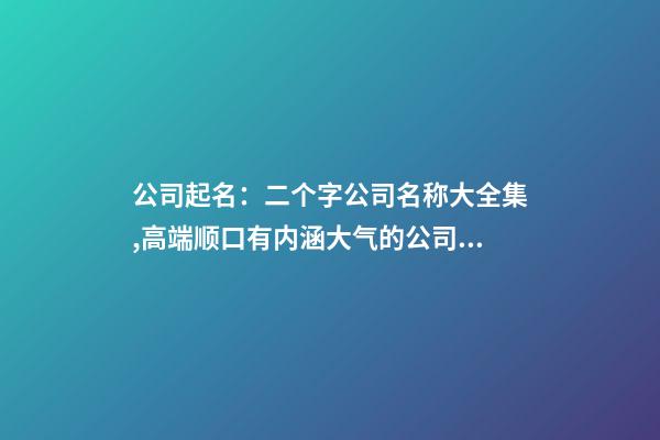 公司起名：二个字公司名称大全集,高端顺口有内涵大气的公司名字-第1张-公司起名-玄机派
