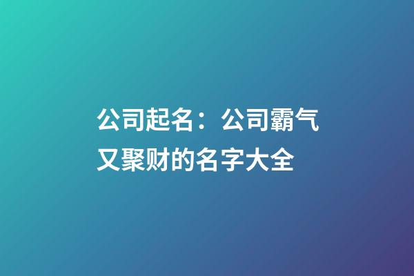 公司起名：公司霸气又聚财的名字大全-第1张-公司起名-玄机派