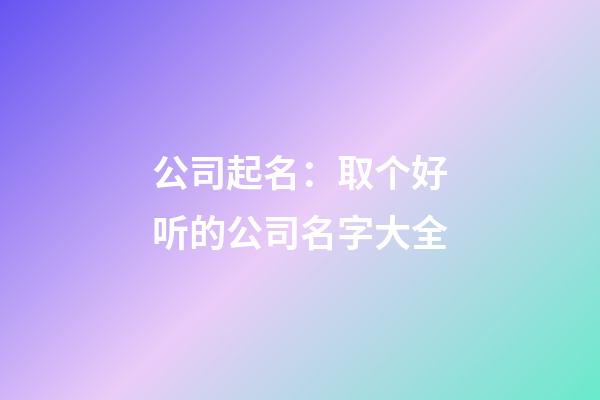 公司起名：取个好听的公司名字大全-第1张-公司起名-玄机派