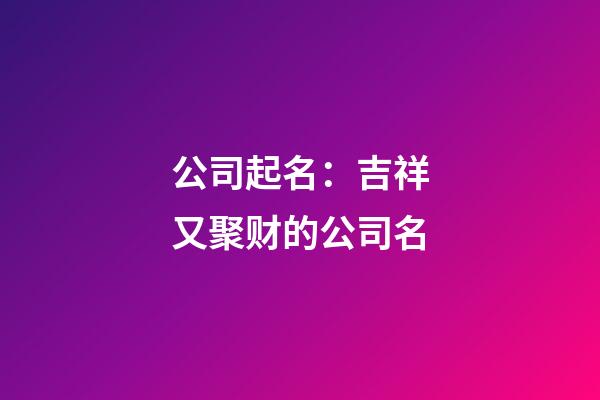 公司起名：吉祥又聚财的公司名