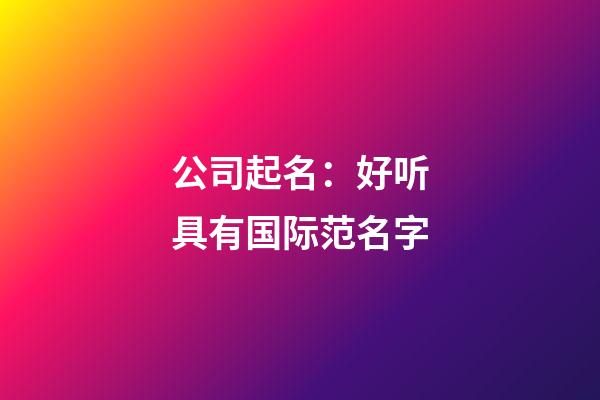 公司起名：好听具有国际范名字
