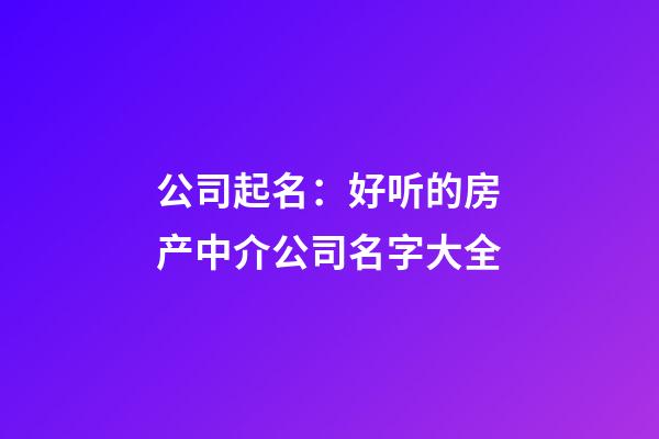 公司起名：好听的房产中介公司名字大全-第1张-公司起名-玄机派