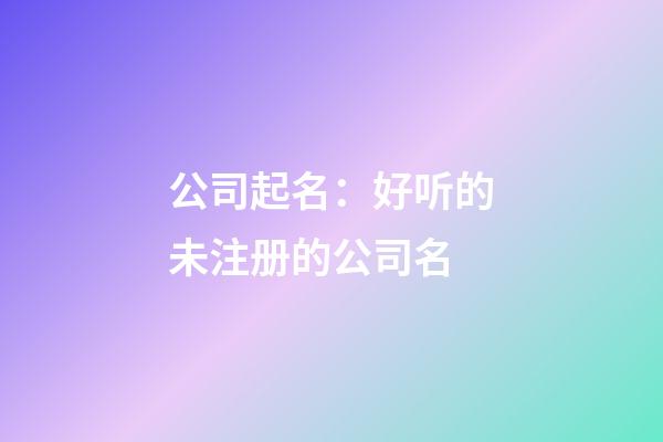 公司起名：好听的未注册的公司名-第1张-公司起名-玄机派