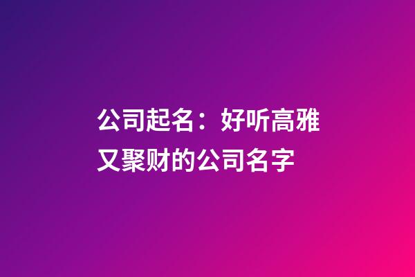 公司起名：好听高雅又聚财的公司名字-第1张-公司起名-玄机派