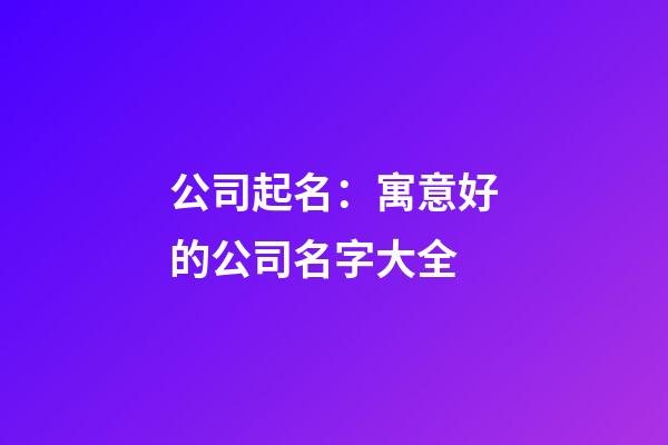 公司起名：寓意好的公司名字大全-第1张-公司起名-玄机派