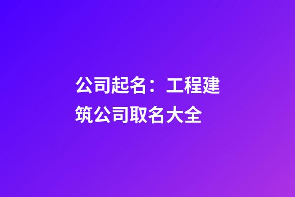 公司起名：工程建筑公司取名大全-第1张-公司起名-玄机派
