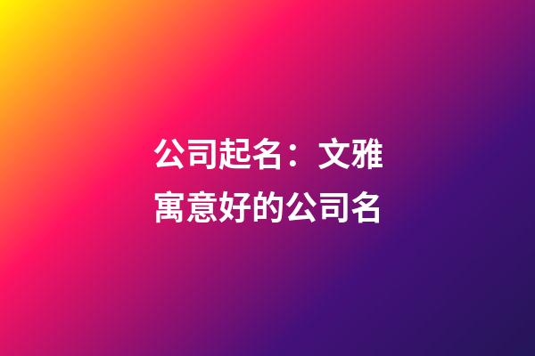 公司起名：文雅寓意好的公司名
