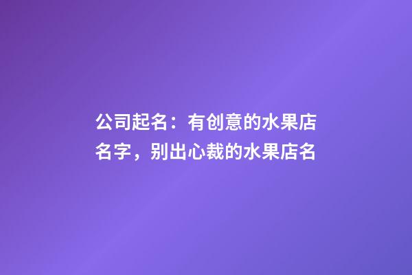 公司起名：有创意的水果店名字，别出心裁的水果店名