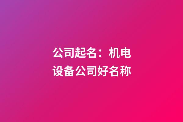 公司起名：机电设备公司好名称