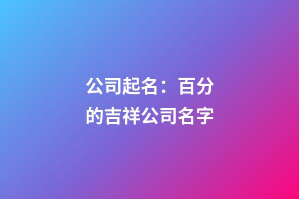 公司起名：百分的吉祥公司名字