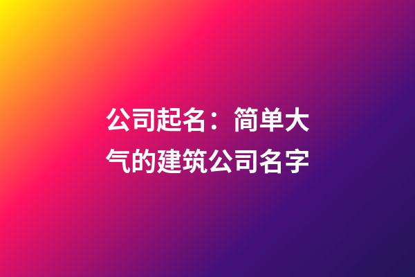公司起名：简单大气的建筑公司名字-第1张-公司起名-玄机派