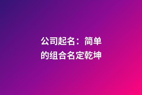 公司起名：简单的组合名定乾坤