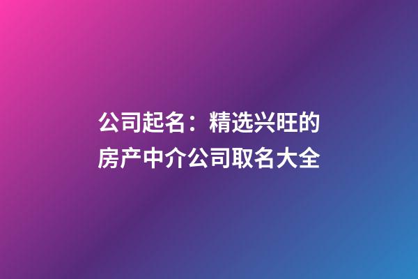 公司起名：精选兴旺的房产中介公司取名大全-第1张-公司起名-玄机派