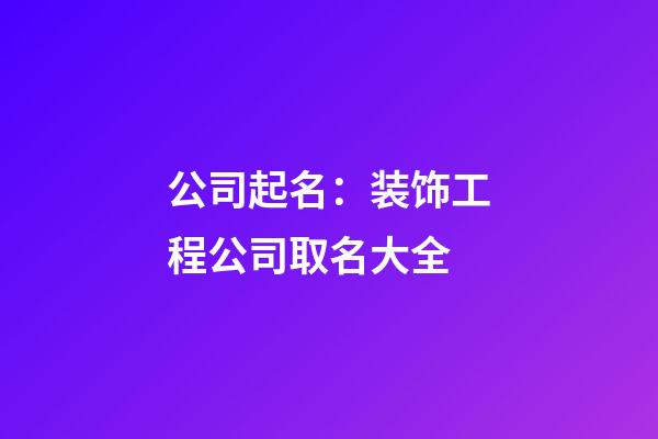 公司起名：装饰工程公司取名大全-第1张-公司起名-玄机派
