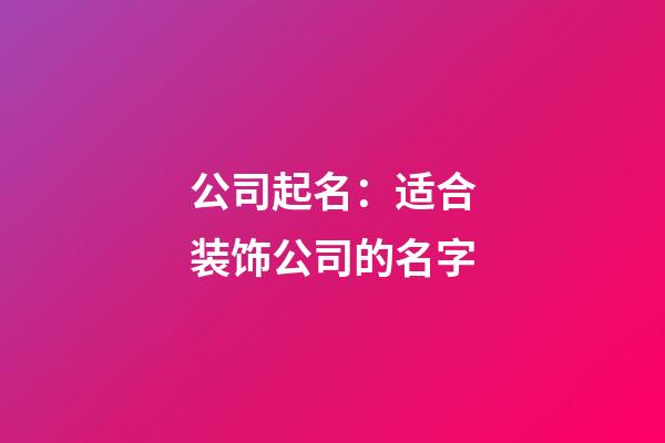公司起名：适合装饰公司的名字-第1张-公司起名-玄机派