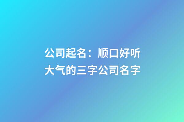 公司起名：顺口好听大气的三字公司名字-第1张-公司起名-玄机派