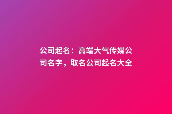 公司起名：高端大气传媒公司名字，取名公司起名大全-第1张-公司起名-玄机派