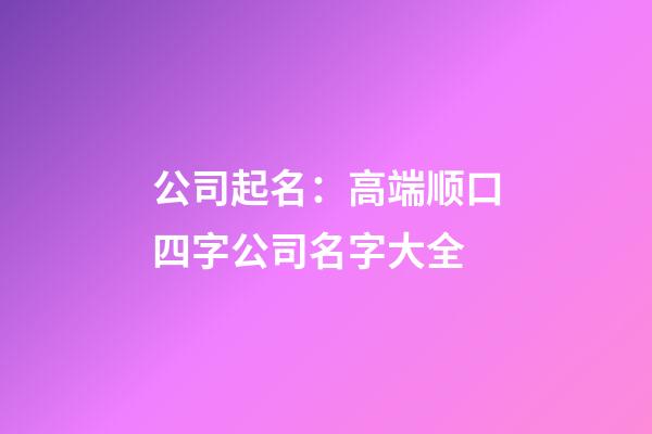 公司起名：高端顺口四字公司名字大全-第1张-公司起名-玄机派