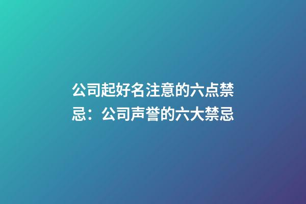 公司起好名注意的六点禁忌：公司声誉的六大禁忌-第1张-公司起名-玄机派