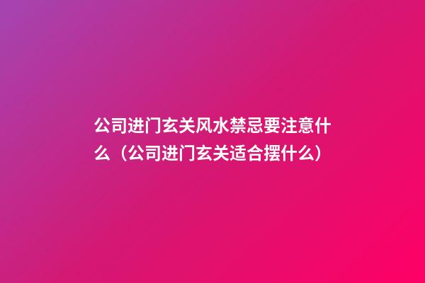公司进门玄关风水禁忌要注意什么（公司进门玄关适合摆什么）