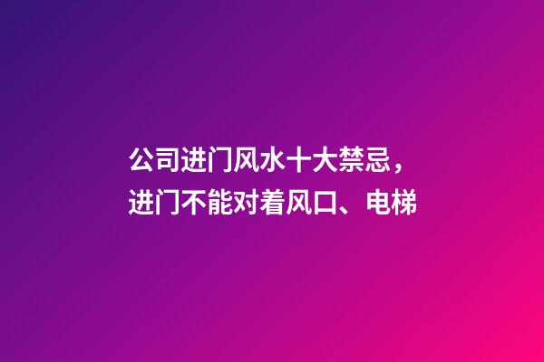 公司进门风水十大禁忌，进门不能对着风口、电梯