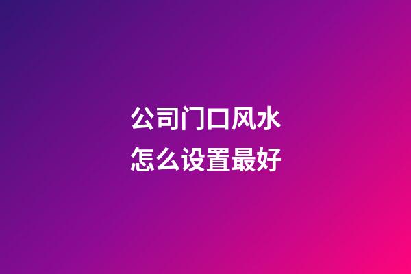 公司门口风水怎么设置最好
