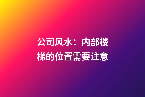 公司风水：内部楼梯的位置需要注意